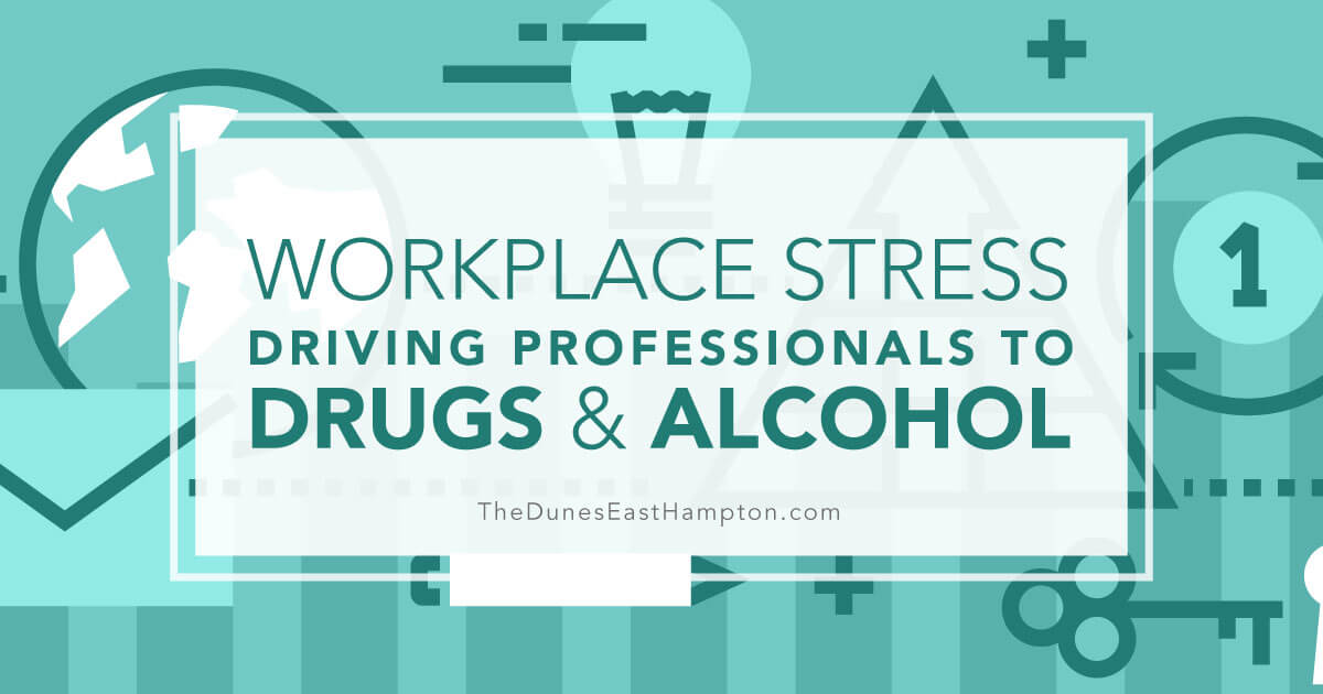 Workplace Stress Driving Professionals to Drugs and Alcohol - The Dunes East Hampton