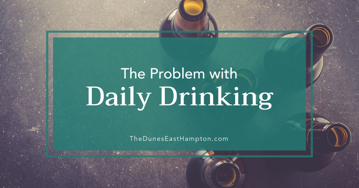 Is Daily Drinking Really A Problem - The Dunes East Hampton
