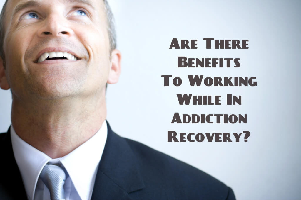 Are There Benefits To Working While In Addiction Recovery