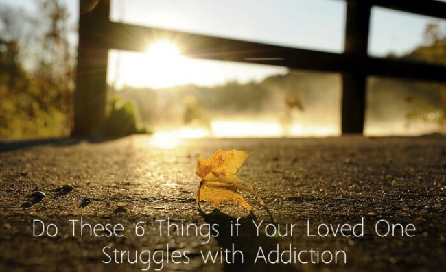 6 Things To Do If Your Loved One Is Struggling With Addiction 6 Things To Do If Your Loved One Is Struggling With Addiction
