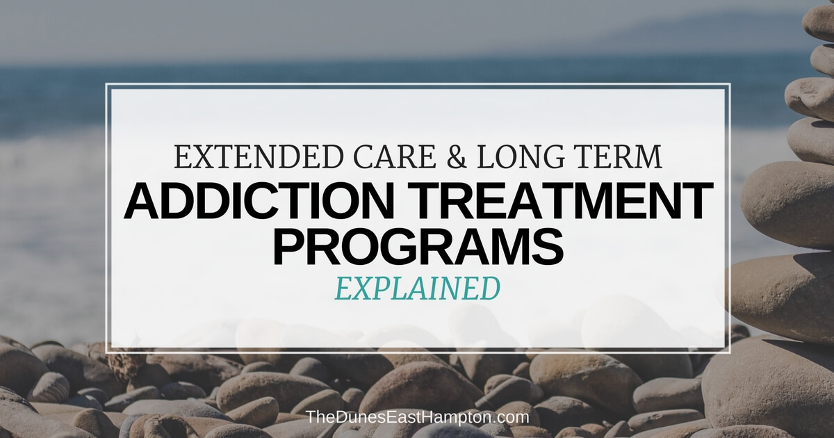 Extended Care And Long Term Addiction Treatment Programs Explained