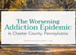 Chester County, Pennsylvania the Latest Area Hit by the Worsening Addiction Epidemic
