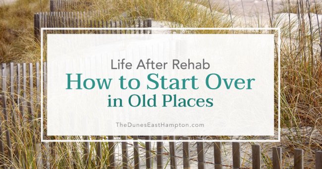 Life After Rehab – How to Make a New Start in Old Places Life After Rehab – How to Make a New Start in Old Places