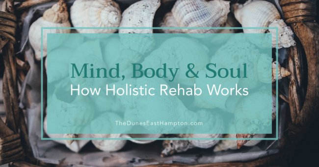 Mind Body And Soul How Holistic Rehab Works – The Dunes East Hampton Mind Body And Soul How Holistic Rehab Works - The Dunes East Hampton