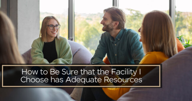 How to Be Sure that the Facility I Choose Has Adequate Resources