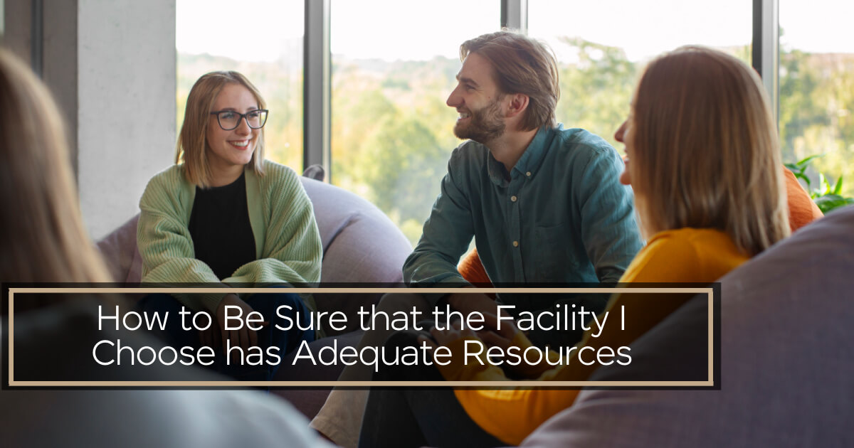 How to Be Sure that the Facility I Choose Has Adequate Resources How to Be Sure that the Facility I Choose Has Adequate Resources