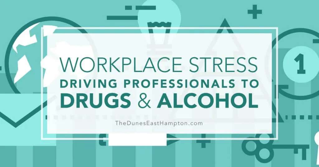 Workplace Stress Driving Professionals to Drugs and Alcohol - The Dunes East Hampton.